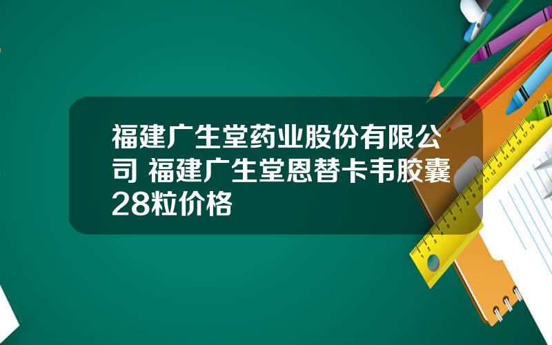 福建广生堂药业股份有限公司 福建广生堂恩替卡韦胶囊28粒价格